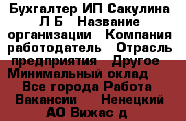 Бухгалтер ИП Сакулина Л.Б › Название организации ­ Компания-работодатель › Отрасль предприятия ­ Другое › Минимальный оклад ­ 1 - Все города Работа » Вакансии   . Ненецкий АО,Вижас д.